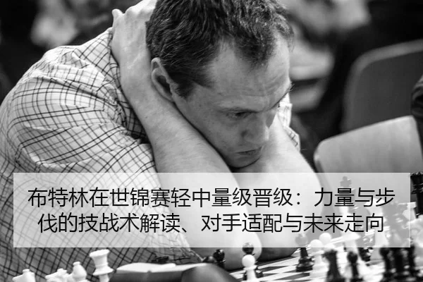 布特林在世锦赛轻中量级晋级：力量与步伐的技战术解读、对手适配与未来走向