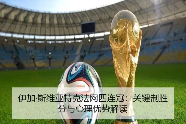 伊加·斯维亚特克法网四连冠：关键制胜分与心理优势解读